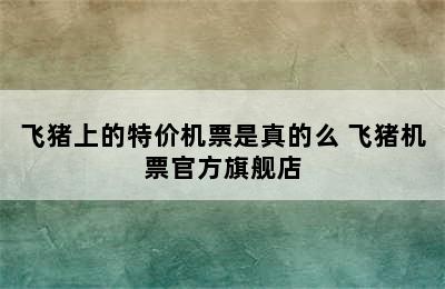 飞猪上的特价机票是真的么 飞猪机票官方旗舰店